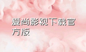 爱尚影视下载官方版