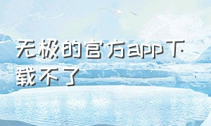 无极的官方app下载不了