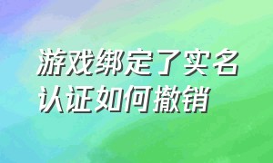 游戏绑定了实名认证如何撤销