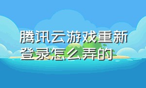 腾讯云游戏重新登录怎么弄的