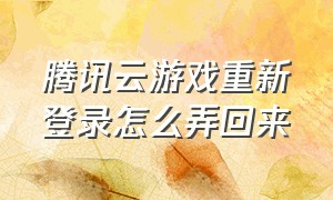 腾讯云游戏重新登录怎么弄回来