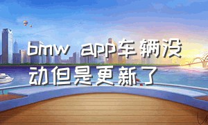 bmw app车辆没动但是更新了