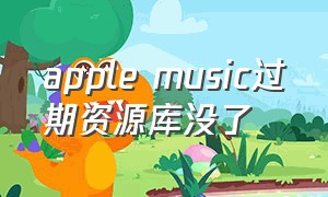 apple music过期资源库没了