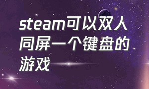 steam可以双人同屏一个键盘的游戏