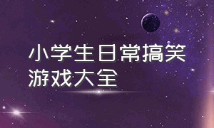 小学生日常搞笑游戏大全