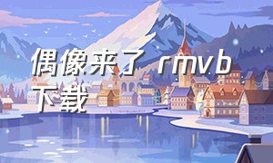 偶像来了 rmvb 下载