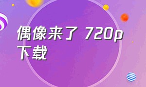 偶像来了 720p 下载