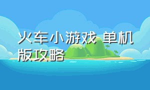 火车小游戏 单机版攻略