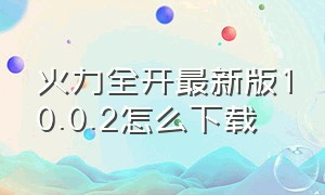 火力全开最新版10.0.2怎么下载