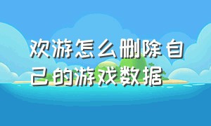 欢游怎么删除自己的游戏数据