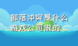 部落冲突是什么游戏公司做的