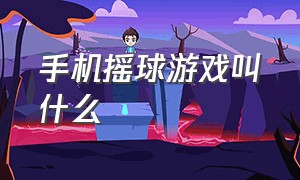 手机摇球游戏叫什么