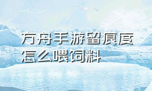 方舟手游留痕度怎么喂饲料