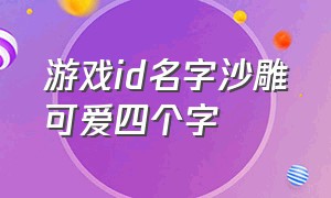 游戏id名字沙雕可爱四个字