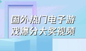 国外热门电子游戏爆分大奖视频