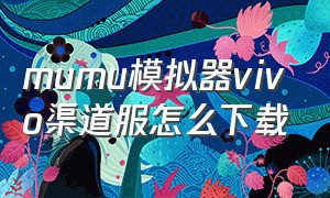 mumu模拟器vivo渠道服怎么下载