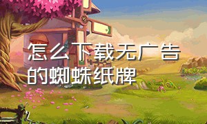 怎么下载无广告的蜘蛛纸牌