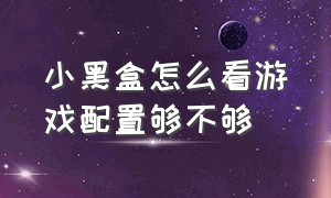 小黑盒怎么看游戏配置够不够