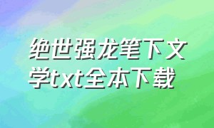 绝世强龙笔下文学txt全本下载