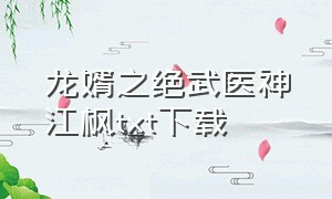 龙婿之绝武医神江枫txt下载