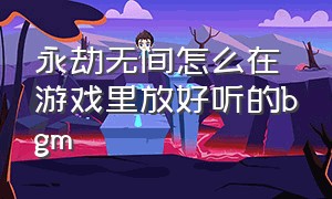 永劫无间怎么在游戏里放好听的bgm