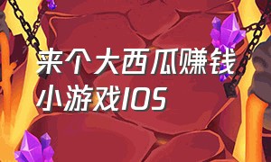 来个大西瓜赚钱小游戏IOS