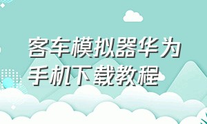 客车模拟器华为手机下载教程