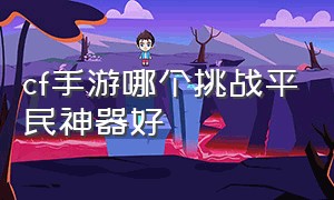 cf手游哪个挑战平民神器好