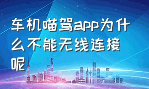 车机喵驾app为什么不能无线连接呢