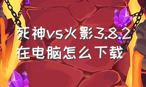 死神vs火影3.8.2在电脑怎么下载