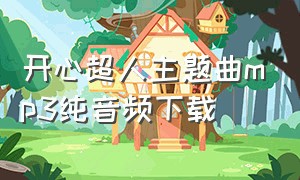 开心超人主题曲mp3纯音频下载