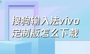 搜狗输入法vivo定制版怎么下载