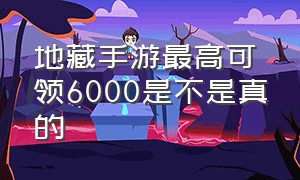 地藏手游最高可领6000是不是真的