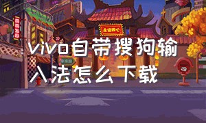 vivo自带搜狗输入法怎么下载