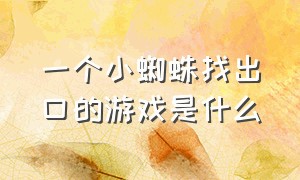 一个小蜘蛛找出口的游戏是什么