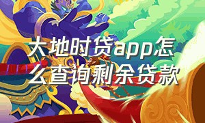 大地时贷app怎么查询剩余贷款