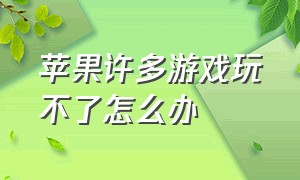 苹果许多游戏玩不了怎么办