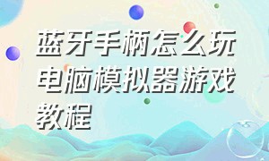 蓝牙手柄怎么玩电脑模拟器游戏教程