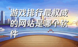 游戏排行最权威的网站是哪个软件