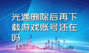 光遇删除后再下载游戏账号还在吗