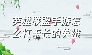 英雄联盟手游怎么打手长的英雄