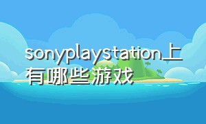 sonyplaystation上有哪些游戏