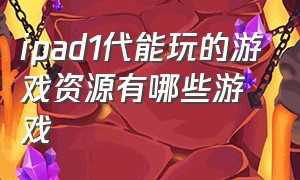 ipad1代能玩的游戏资源有哪些游戏