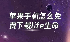 苹果手机怎么免费下载life生命