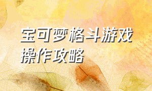 宝可梦格斗游戏操作攻略