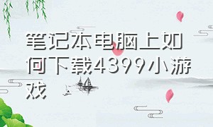 笔记本电脑上如何下载4399小游戏