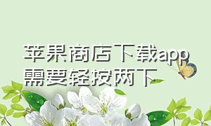 苹果商店下载app需要轻按两下