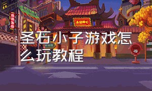 圣石小子游戏怎么玩教程