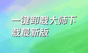 一键卸载大师下载最新版