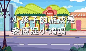 小孩子的游戏是老鹰捉小鸡吗